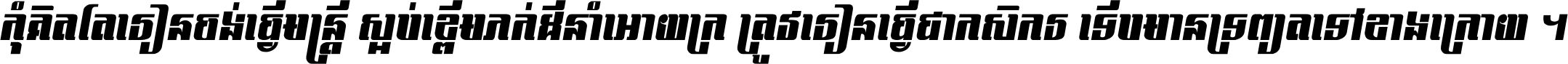 កុំ​គិត​តែ​រៀន​ចង់ធ្វើ​មន្ត្រី ស្អប់​ខ្ពើម​ភក់ដី​នាំអោយ​ក្រ ត្រូវ​រៀន​ធ្វើ​ជា​កសិករ ទើប​មានទ្រព្យ​ត​ទៅ​ខាង​ក្រោយ ។