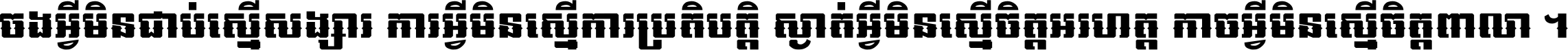 ចង​អ្វី​មិន​ជាប់​ស្មើ​សង្សារ ការ​អ្វី​មិន​ស្មើ​ការ​ប្រតិបត្តិ ស្ងាត់​អ្វី​មិន​ស្មើ​​ចិត្ត​អរហត្ត​ កាច​អ្វី​មិន​ស្មើ​ចិត្ត​ពាលា ។