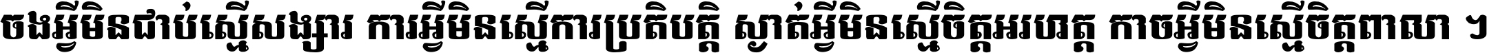 ចង​អ្វី​មិន​ជាប់​ស្មើ​សង្សារ ការ​អ្វី​មិន​ស្មើ​ការ​ប្រតិបត្តិ ស្ងាត់​អ្វី​មិន​ស្មើ​​ចិត្ត​អរហត្ត​ កាច​អ្វី​មិន​ស្មើ​ចិត្ត​ពាលា ។