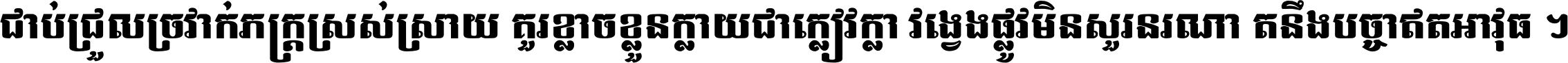 ជាប់​ជ្រួល​ច្រវាក់​ភក្ត្រ​ស្រស់ស្រាយ គួរ​ខ្លាច​ខ្លួន​ក្លាយ​ជា​ក្លៀវក្លា វង្វេង​ផ្លូវ​មិន​សួរន​រណា តនឹងបច្ចា​ឥត​អាវុធ ។