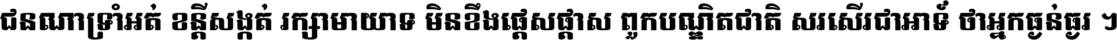 ជនណា​ទ្រាំអត់ ខន្តី​សង្កត់ រក្សា​មាយាទ មិន​ខឹង​ផ្ដេសផ្ដាស ពួក​បណ្ឌិតជាតិ សរសើរ​ជា​អាទ៍ ថា​អ្នក​ធ្ងន់​ធ្ងរ ។