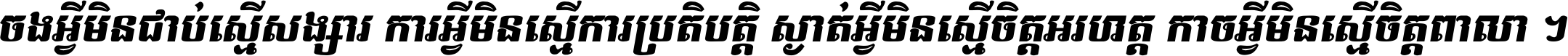 ចង​អ្វី​មិន​ជាប់​ស្មើ​សង្សារ ការ​អ្វី​មិន​ស្មើ​ការ​ប្រតិបត្តិ ស្ងាត់​អ្វី​មិន​ស្មើ​​ចិត្ត​អរហត្ត​ កាច​អ្វី​មិន​ស្មើ​ចិត្ត​ពាលា ។