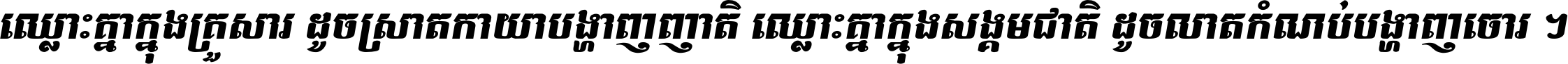 ឈ្លោះ​គ្នា​ក្នុង​គ្រួសារ ដូច​ស្រាត​កាយា​បង្ហាញ​ញាតិ ឈ្លោះគ្នាក្នុង​សង្គមជាតិ ដូច​លាត​កំណប់​បង្ហាញ​ចោរ ។