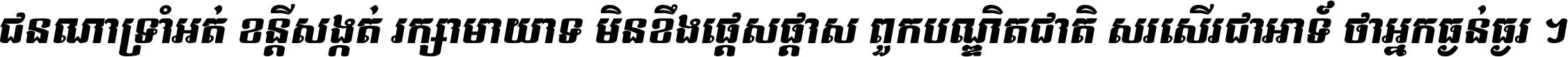 ជនណា​ទ្រាំអត់ ខន្តី​សង្កត់ រក្សា​មាយាទ មិន​ខឹង​ផ្ដេសផ្ដាស ពួក​បណ្ឌិតជាតិ សរសើរ​ជា​អាទ៍ ថា​អ្នក​ធ្ងន់​ធ្ងរ ។