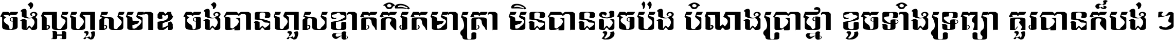 ចង់​ល្អ​ហួស​មាឌ ចង់​បាន​ហួស​ខ្នាត​កំរិត​មាត្រា មិន​បាន​ដូច​ប៉ង បំណង​ប្រាថ្នា ខូច​ទាំងទ្រព្យា គួរ​បាន​ក៏បង់ ។