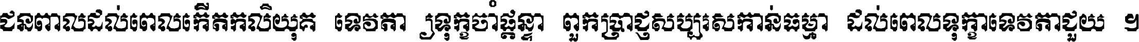 ជនពាល​ដល់​ពេល​កើត​កលិយុគ ទេវតា​ឲ្យ​ទុក្ខ​ចាំ​ផ្ដន្ទា ពួក​ប្រាជ្ញ​សប្បរស​កាន់​ធម្មា ដល់​ពេល​ទុក្ខា​ទេវតា​ជួយ ។