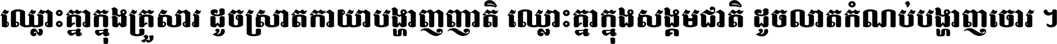 ឈ្លោះ​គ្នា​ក្នុង​គ្រួសារ ដូច​ស្រាត​កាយា​បង្ហាញ​ញាតិ ឈ្លោះគ្នាក្នុង​សង្គមជាតិ ដូច​លាត​កំណប់​បង្ហាញ​ចោរ ។