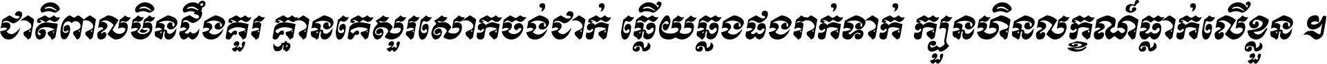 ជាតិ​ពាល​មិន​ដឹង​គួរ គ្មាន​គេ​សួរ​សោក​ចង់​ជាក់ ឆ្លើយ​ឆ្លង​ផង​រាក់​ទាក់​ ក្បួន​ហិន​លក្ខណ៍​ធ្លាក់​លើ​ខ្លួន ។