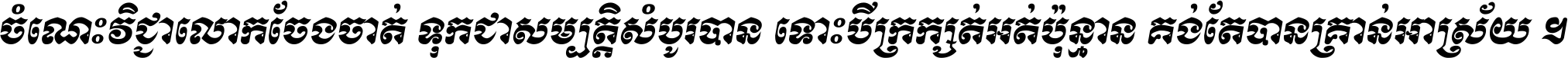 ចំណេះ​វិជ្ជា​លោក​ចែង​ចាត់ ទុក​ជា​សម្បត្តិ​សំបូរ​បាន ទោះ​បី​ក្រក្សត់​អត់​ប៉ុន្មាន គង់​តែ​បាន​គ្រាន់​អាស្រ័យ ។