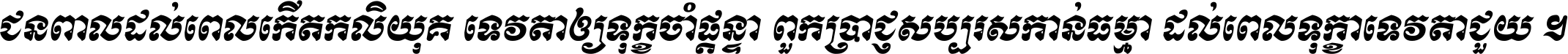 ជនពាល​ដល់​ពេល​កើត​កលិយុគ ទេវតា​ឲ្យ​ទុក្ខ​ចាំ​ផ្ដន្ទា ពួក​ប្រាជ្ញ​សប្បរស​កាន់​ធម្មា ដល់​ពេល​ទុក្ខា​ទេវតា​ជួយ ។