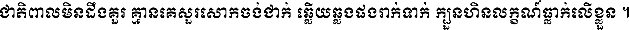 ជាតិ​ពាល​មិន​ដឹង​គួរ គ្មាន​គេ​សួរ​សោក​ចង់​ជាក់ ឆ្លើយ​ឆ្លង​ផង​រាក់​ទាក់​ ក្បួន​ហិន​លក្ខណ៍​ធ្លាក់​លើ​ខ្លួន ។