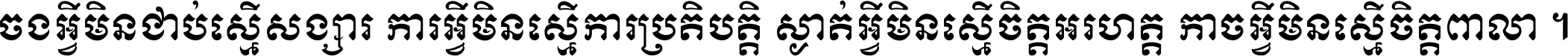 ចង​អ្វី​មិន​ជាប់​ស្មើ​សង្សារ ការ​អ្វី​មិន​ស្មើ​ការ​ប្រតិបត្តិ ស្ងាត់​អ្វី​មិន​ស្មើ​​ចិត្ត​អរហត្ត​ កាច​អ្វី​មិន​ស្មើ​ចិត្ត​ពាលា ។