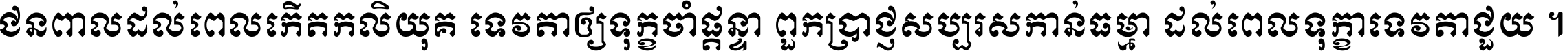 ជនពាល​ដល់​ពេល​កើត​កលិយុគ ទេវតា​ឲ្យ​ទុក្ខ​ចាំ​ផ្ដន្ទា ពួក​ប្រាជ្ញ​សប្បរស​កាន់​ធម្មា ដល់​ពេល​ទុក្ខា​ទេវតា​ជួយ ។