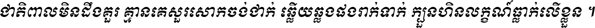 ជាតិ​ពាល​មិន​ដឹង​គួរ គ្មាន​គេ​សួរ​សោក​ចង់​ជាក់ ឆ្លើយ​ឆ្លង​ផង​រាក់​ទាក់​ ក្បួន​ហិន​លក្ខណ៍​ធ្លាក់​លើ​ខ្លួន ។