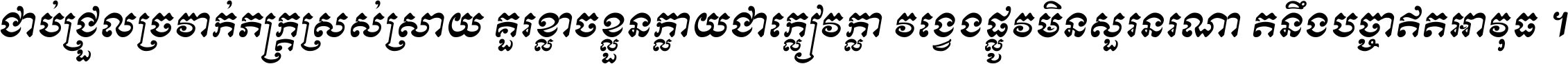 ជាប់​ជ្រួល​ច្រវាក់​ភក្ត្រ​ស្រស់ស្រាយ គួរ​ខ្លាច​ខ្លួន​ក្លាយ​ជា​ក្លៀវក្លា វង្វេង​ផ្លូវ​មិន​សួរន​រណា តនឹងបច្ចា​ឥត​អាវុធ ។