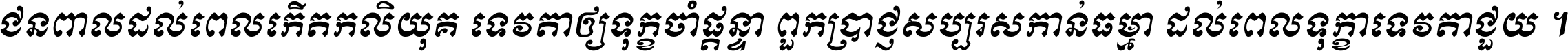 ជនពាល​ដល់​ពេល​កើត​កលិយុគ ទេវតា​ឲ្យ​ទុក្ខ​ចាំ​ផ្ដន្ទា ពួក​ប្រាជ្ញ​សប្បរស​កាន់​ធម្មា ដល់​ពេល​ទុក្ខា​ទេវតា​ជួយ ។