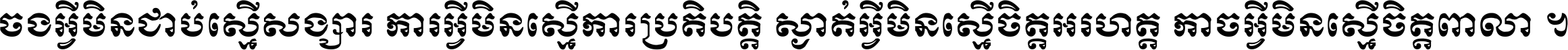 ចង​អ្វី​មិន​ជាប់​ស្មើ​សង្សារ ការ​អ្វី​មិន​ស្មើ​ការ​ប្រតិបត្តិ ស្ងាត់​អ្វី​មិន​ស្មើ​​ចិត្ត​អរហត្ត​ កាច​អ្វី​មិន​ស្មើ​ចិត្ត​ពាលា ។