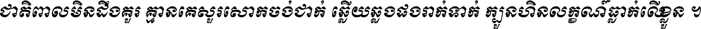 ជាតិ​ពាល​មិន​ដឹង​គួរ គ្មាន​គេ​សួរ​សោក​ចង់​ជាក់ ឆ្លើយ​ឆ្លង​ផង​រាក់​ទាក់​ ក្បួន​ហិន​លក្ខណ៍​ធ្លាក់​លើ​ខ្លួន ។