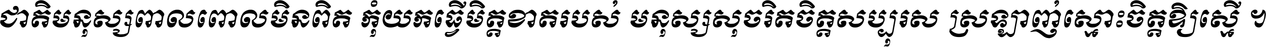 ជាតិ​មនុស្ស​ពាល​ពោល​មិន​ពិត កុំ​យក​ធ្វើ​មិត្ត​ខាត​របស់ មនុស្ស​សុចរិត​ចិត្ត​សប្បុរស ស្រឡាញ់​ស្មោះ​ចិត្ត​ឲ្យ​ស្មើ ។