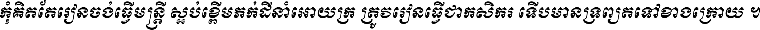 កុំ​គិត​តែ​រៀន​ចង់ធ្វើ​មន្ត្រី ស្អប់​ខ្ពើម​ភក់ដី​នាំអោយ​ក្រ ត្រូវ​រៀន​ធ្វើ​ជា​កសិករ ទើប​មានទ្រព្យ​ត​ទៅ​ខាង​ក្រោយ ។