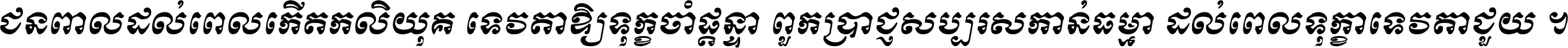 ជនពាល​ដល់​ពេល​កើត​កលិយុគ ទេវតា​ឲ្យ​ទុក្ខ​ចាំ​ផ្ដន្ទា ពួក​ប្រាជ្ញ​សប្បរស​កាន់​ធម្មា ដល់​ពេល​ទុក្ខា​ទេវតា​ជួយ ។