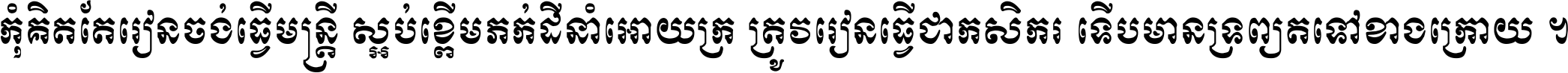 កុំ​គិត​តែ​រៀន​ចង់ធ្វើ​មន្ត្រី ស្អប់​ខ្ពើម​ភក់ដី​នាំអោយ​ក្រ ត្រូវ​រៀន​ធ្វើ​ជា​កសិករ ទើប​មានទ្រព្យ​ត​ទៅ​ខាង​ក្រោយ ។