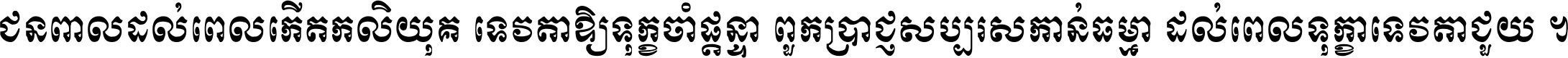 ជនពាល​ដល់​ពេល​កើត​កលិយុគ ទេវតា​ឲ្យ​ទុក្ខ​ចាំ​ផ្ដន្ទា ពួក​ប្រាជ្ញ​សប្បរស​កាន់​ធម្មា ដល់​ពេល​ទុក្ខា​ទេវតា​ជួយ ។