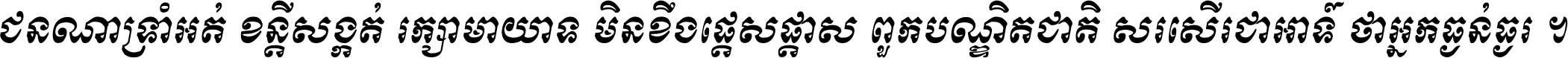 ជនណា​ទ្រាំអត់ ខន្តី​សង្កត់ រក្សា​មាយាទ មិន​ខឹង​ផ្ដេសផ្ដាស ពួក​បណ្ឌិតជាតិ សរសើរ​ជា​អាទ៍ ថា​អ្នក​ធ្ងន់​ធ្ងរ ។