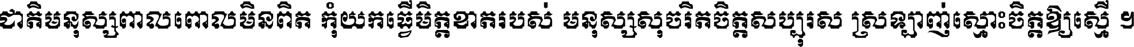 ជាតិ​មនុស្ស​ពាល​ពោល​មិន​ពិត កុំ​យក​ធ្វើ​មិត្ត​ខាត​របស់ មនុស្ស​សុចរិត​ចិត្ត​សប្បុរស ស្រឡាញ់​ស្មោះ​ចិត្ត​ឲ្យ​ស្មើ ។