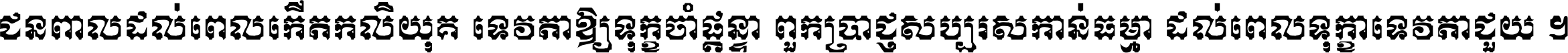 ជនពាល​ដល់​ពេល​កើត​កលិយុគ ទេវតា​ឲ្យ​ទុក្ខ​ចាំ​ផ្ដន្ទា ពួក​ប្រាជ្ញ​សប្បរស​កាន់​ធម្មា ដល់​ពេល​ទុក្ខា​ទេវតា​ជួយ ។