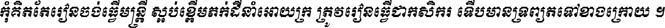 កុំ​គិត​តែ​រៀន​ចង់ធ្វើ​មន្ត្រី ស្អប់​ខ្ពើម​ភក់ដី​នាំអោយ​ក្រ ត្រូវ​រៀន​ធ្វើ​ជា​កសិករ ទើប​មានទ្រព្យ​ត​ទៅ​ខាង​ក្រោយ ។