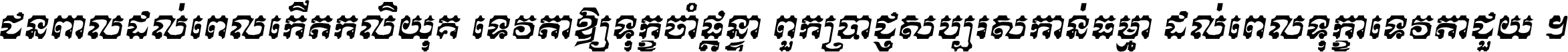 ជនពាល​ដល់​ពេល​កើត​កលិយុគ ទេវតា​ឲ្យ​ទុក្ខ​ចាំ​ផ្ដន្ទា ពួក​ប្រាជ្ញ​សប្បរស​កាន់​ធម្មា ដល់​ពេល​ទុក្ខា​ទេវតា​ជួយ ។