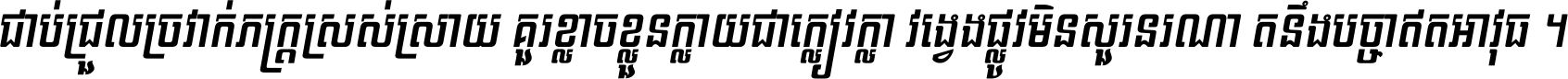 ជាប់​ជ្រួល​ច្រវាក់​ភក្ត្រ​ស្រស់ស្រាយ គួរ​ខ្លាច​ខ្លួន​ក្លាយ​ជា​ក្លៀវក្លា វង្វេង​ផ្លូវ​មិន​សួរន​រណា តនឹងបច្ចា​ឥត​អាវុធ ។