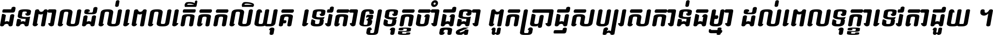 ជនពាល​ដល់​ពេល​កើត​កលិយុគ ទេវតា​ឲ្យ​ទុក្ខ​ចាំ​ផ្ដន្ទា ពួក​ប្រាជ្ញ​សប្បរស​កាន់​ធម្មា ដល់​ពេល​ទុក្ខា​ទេវតា​ជួយ ។
