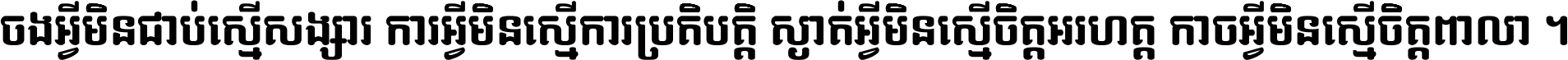 ចង​អ្វី​មិន​ជាប់​ស្មើ​សង្សារ ការ​អ្វី​មិន​ស្មើ​ការ​ប្រតិបត្តិ ស្ងាត់​អ្វី​មិន​ស្មើ​​ចិត្ត​អរហត្ត​ កាច​អ្វី​មិន​ស្មើ​ចិត្ត​ពាលា ។