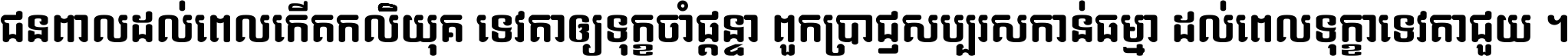ជនពាល​ដល់​ពេល​កើត​កលិយុគ ទេវតា​ឲ្យ​ទុក្ខ​ចាំ​ផ្ដន្ទា ពួក​ប្រាជ្ញ​សប្បរស​កាន់​ធម្មា ដល់​ពេល​ទុក្ខា​ទេវតា​ជួយ ។