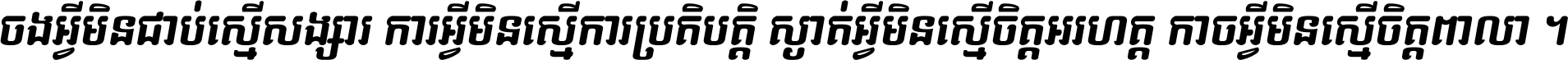 ចង​អ្វី​មិន​ជាប់​ស្មើ​សង្សារ ការ​អ្វី​មិន​ស្មើ​ការ​ប្រតិបត្តិ ស្ងាត់​អ្វី​មិន​ស្មើ​​ចិត្ត​អរហត្ត​ កាច​អ្វី​មិន​ស្មើ​ចិត្ត​ពាលា ។