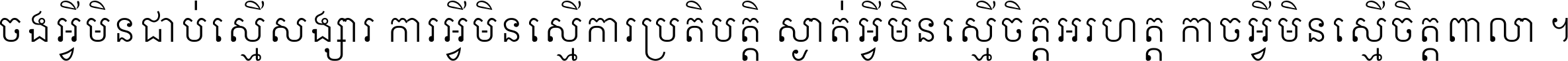 ចង​អ្វី​មិន​ជាប់​ស្មើ​សង្សារ ការ​អ្វី​មិន​ស្មើ​ការ​ប្រតិបត្តិ ស្ងាត់​អ្វី​មិន​ស្មើ​​ចិត្ត​អរហត្ត​ កាច​អ្វី​មិន​ស្មើ​ចិត្ត​ពាលា ។