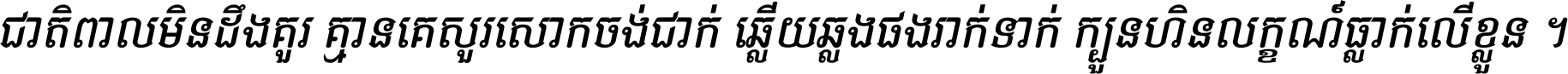 ជាតិ​ពាល​មិន​ដឹង​គួរ គ្មាន​គេ​សួរ​សោក​ចង់​ជាក់ ឆ្លើយ​ឆ្លង​ផង​រាក់​ទាក់​ ក្បួន​ហិន​លក្ខណ៍​ធ្លាក់​លើ​ខ្លួន ។