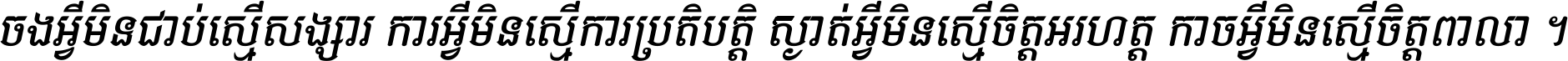 ចង​អ្វី​មិន​ជាប់​ស្មើ​សង្សារ ការ​អ្វី​មិន​ស្មើ​ការ​ប្រតិបត្តិ ស្ងាត់​អ្វី​មិន​ស្មើ​​ចិត្ត​អរហត្ត​ កាច​អ្វី​មិន​ស្មើ​ចិត្ត​ពាលា ។