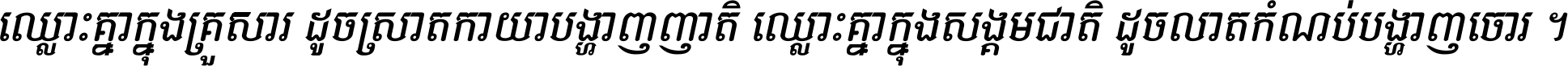 ឈ្លោះ​គ្នា​ក្នុង​គ្រួសារ ដូច​ស្រាត​កាយា​បង្ហាញ​ញាតិ ឈ្លោះគ្នាក្នុង​សង្គមជាតិ ដូច​លាត​កំណប់​បង្ហាញ​ចោរ ។