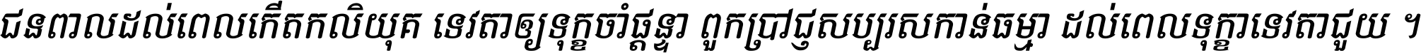 ជនពាល​ដល់​ពេល​កើត​កលិយុគ ទេវតា​ឲ្យ​ទុក្ខ​ចាំ​ផ្ដន្ទា ពួក​ប្រាជ្ញ​សប្បរស​កាន់​ធម្មា ដល់​ពេល​ទុក្ខា​ទេវតា​ជួយ ។