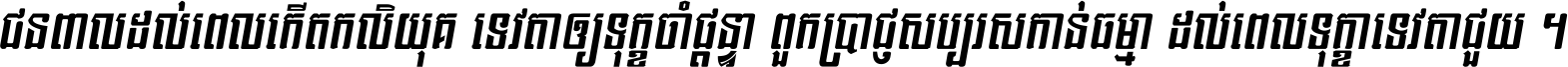 ជនពាល​ដល់​ពេល​កើត​កលិយុគ ទេវតា​ឲ្យ​ទុក្ខ​ចាំ​ផ្ដន្ទា ពួក​ប្រាជ្ញ​សប្បរស​កាន់​ធម្មា ដល់​ពេល​ទុក្ខា​ទេវតា​ជួយ ។