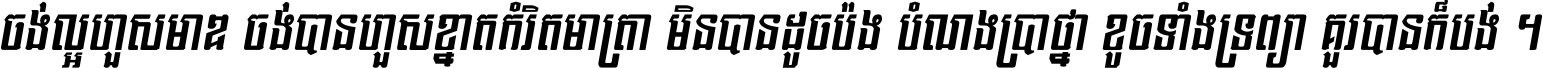 ចង់​ល្អ​ហួស​មាឌ ចង់​បាន​ហួស​ខ្នាត​កំរិត​មាត្រា មិន​បាន​ដូច​ប៉ង បំណង​ប្រាថ្នា ខូច​ទាំងទ្រព្យា គួរ​បាន​ក៏បង់ ។