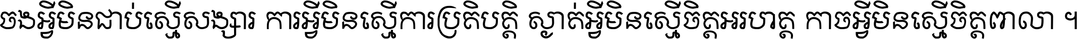 ចង​អ្វី​មិន​ជាប់​ស្មើ​សង្សារ ការ​អ្វី​មិន​ស្មើ​ការ​ប្រតិបត្តិ ស្ងាត់​អ្វី​មិន​ស្មើ​​ចិត្ត​អរហត្ត​ កាច​អ្វី​មិន​ស្មើ​ចិត្ត​ពាលា ។