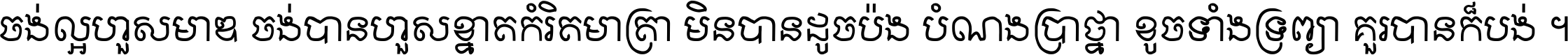 ចង់​ល្អ​ហួស​មាឌ ចង់​បាន​ហួស​ខ្នាត​កំរិត​មាត្រា មិន​បាន​ដូច​ប៉ង បំណង​ប្រាថ្នា ខូច​ទាំងទ្រព្យា គួរ​បាន​ក៏បង់ ។