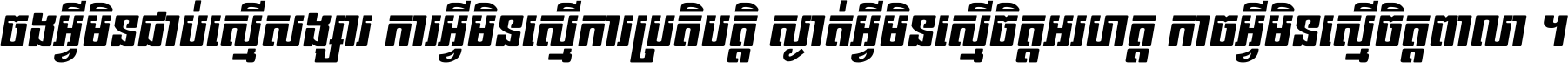 ចង​អ្វី​មិន​ជាប់​ស្មើ​សង្សារ ការ​អ្វី​មិន​ស្មើ​ការ​ប្រតិបត្តិ ស្ងាត់​អ្វី​មិន​ស្មើ​​ចិត្ត​អរហត្ត​ កាច​អ្វី​មិន​ស្មើ​ចិត្ត​ពាលា ។