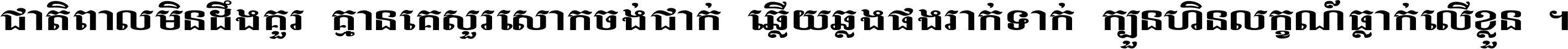 ជាតិ​ពាល​មិន​ដឹង​គួរ គ្មាន​គេ​សួរ​សោក​ចង់​ជាក់ ឆ្លើយ​ឆ្លង​ផង​រាក់​ទាក់​ ក្បួន​ហិន​លក្ខណ៍​ធ្លាក់​លើ​ខ្លួន ។