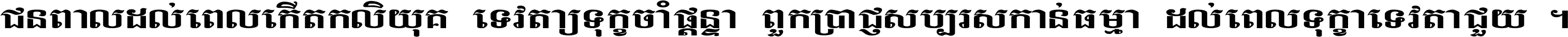 ជនពាល​ដល់​ពេល​កើត​កលិយុគ ទេវតា​ឲ្យ​ទុក្ខ​ចាំ​ផ្ដន្ទា ពួក​ប្រាជ្ញ​សប្បរស​កាន់​ធម្មា ដល់​ពេល​ទុក្ខា​ទេវតា​ជួយ ។