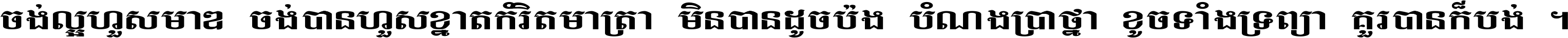 ចង់​ល្អ​ហួស​មាឌ ចង់​បាន​ហួស​ខ្នាត​កំរិត​មាត្រា មិន​បាន​ដូច​ប៉ង បំណង​ប្រាថ្នា ខូច​ទាំងទ្រព្យា គួរ​បាន​ក៏បង់ ។